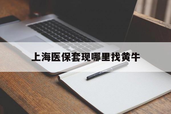 武义县上海医保套现哪里找黄牛的最新政策(2025年武义县上海医保套现论坛分享)