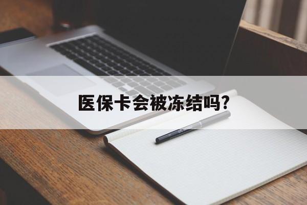 武义县医保卡会被冻结吗?的最新政策(2025年武义县欠银行钱医保卡会被冻结吗分享)