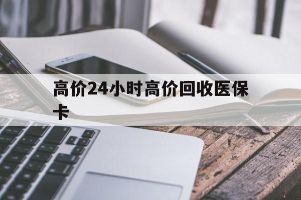 武义县高价24小时高价回收医保卡的最新政策(2025年武义县温州高价回收医保卡分享)